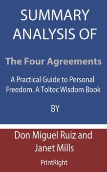 Paperback Summary Analysis Of The Four Agreements: A Practical Guide to Personal Freedom. A Toltec Wisdom Book By Don Miguel Ruiz and Janet Mills Book