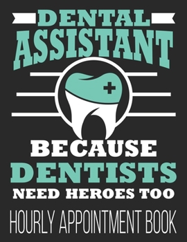 Dental Assistant Because Dentists Need Heroes Too Hourly Appointment Book: Funny Dentists 52-Week Undated Professional Daily Schedule Planner Calendar Organizer