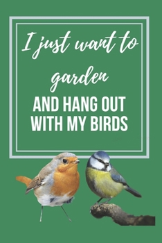 I just want to Garden and hang out with my Birds: Lined Notebook gift for gardeners and bird lovers