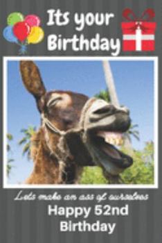 Paperback Its Your Birthday Lets Make An Ass Of Ourselves Happy 52nd Birthday: Funny Donkey 52nd Birthday Gifts for Men and Woman / Birthday Card / Birthday Gir Book