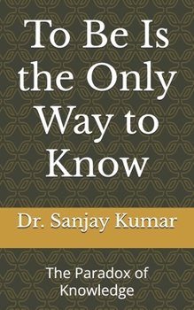 Paperback To Be Is the Only Way to Know: The Paradox of Knowledge Book