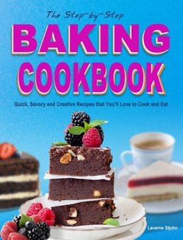 Hardcover The Step-by-Step Baking Cookbook: Quick, Savory and Creative Recipes that You'll Love to Cook and Eat Book