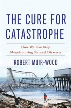 The Cure for Catastrophe: How We Can Stop Manufacturing Natural Disasters