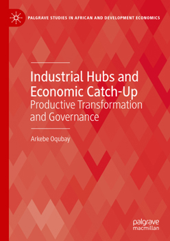 Industrial Hubs and Economic Catch-Up: Productive Transformation and Governance (Palgrave Studies in African and Development Economics)