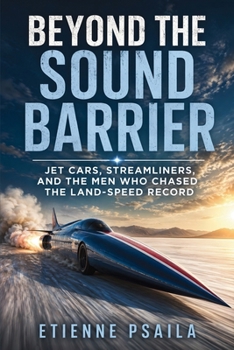 Beyond the Sound Barrier: Jet Cars, Streamliners, and the Men Who Chased the Land-Speed Record
