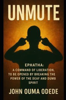 UNMUTE: EPHATHA: A command of liberation, to be Opened by Breaking the Power of the Deaf and Dumb Spirit