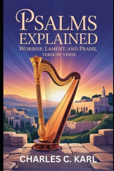 PSALMS EXPLAINED: WORSHIP, LAMENT, AND PRAISE, VERSE BY VERSE