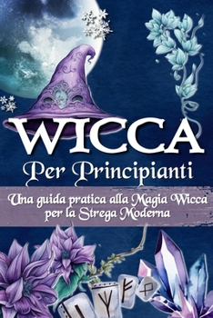 Paperback Wicca Per Principianti: Una guida pratica alla magia wicca e alla magia bianca - Per la strega moderna [Italian] Book