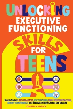Paperback Unlocking Executive Functioning Skills for Teens: Simple Tools to Get Organized, Stay Focused, Beat Procrastination, Boost Confidence, and Thrive in H Book