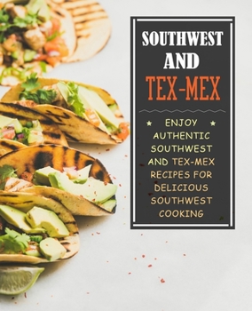 Paperback Southwest and Tex-Mex: Enjoy Authentic Southwest and Tex-Mex Recipes for Delicious Southwest Cooking (2nd Edition) Book