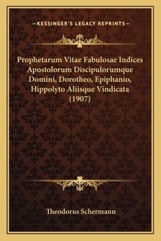 Prophetarum Vitae Fabulosae Indices Apostolorum Discipulorumque Domini, Dorotheo, Epiphanio, Hippolyto Aliisque Vindicata (1907)