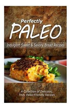 Paperback Perfectly Paleo - Indulgent Sweet & Savory Bread Recipes: Indulgent Paleo Cooking for the Modern Caveman Book