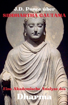 J.D. Ponce über Siddhartha Gautama: Eine Akademische Analyse des Dharma (Buddhismus) (German Edition)