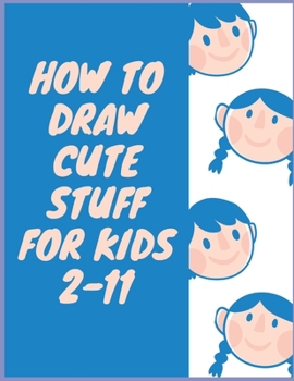 Paperback How to Draw Cute Stuff for Kids 2-11: How to Draw All the Things Kids, How to Draw Cute stuff, Drawing Cool Stuff Easy, How to Draw Everything Book, H Book