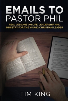 Paperback Emails to Pastor Phil: Real Lessons on Life, Leadership and Ministry for the Young Christian Leader Book