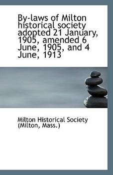 By-laws of Milton historical society adopted 21 January, 1905, amended 6 June, 1905, and 4 June, 191