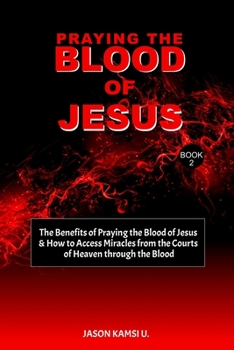 Paperback Praying the Blood of Jesus: The Benefits of Praying the Blood of Jesus & How to Access Miracles from the Courts of Heaven through the Blood Book