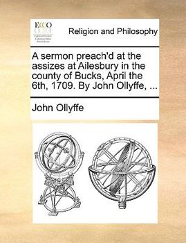 Paperback A sermon preach'd at the assizes at Ailesbury in the county of Bucks, April the 6th, 1709. By John Ollyffe, ... Book