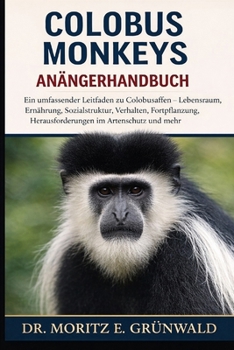 COLOBUS MONKEYS ANFÄNGERHANDBUCH: Ein umfassender Leitfaden zu Colobusaffen – Lebensraum, Ernährung, Sozialstruktur, Verhalten, Fortpflanzung, ... im Artenschutz und mehr (German Edition)