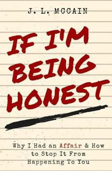 If I'm Being Honest....Why I Had an Affair and How to Stop it From Happening to You