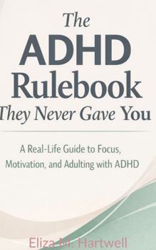 The ADHD Rulebook They Never Gave You: A Real-Life Guide to Focus, Motivation, and Adulting with ADHD