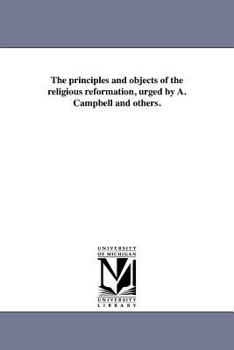 Paperback The principles and objects of the religious reformation, urged by A. Campbell and others. Book