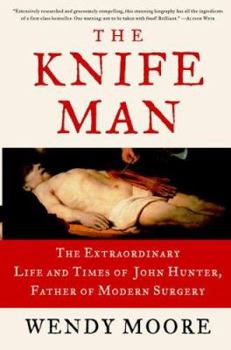 Hardcover The Knife Man: The Extraordinary Life and Times of John Hunter, Father of Modern Surgery Book