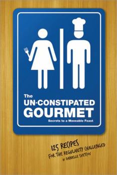 Paperback The Un-Constipated Gourmet: Secrets to a Moveable Feast-125 Recipes for the Regularity Challenged Book