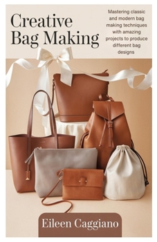 Paperback Creative Bag Making: Mastering classic and modern bag making techniques with amazing projects to produce different bag designs Book