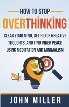 Paperback How to Stop Overthinking: Clear Your Mind, Get Rid of Negative Thoughts, and Find Inner Peace Using Meditation and Minimalism Book