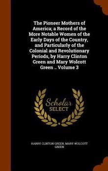 Hardcover The Pioneer Mothers of America; a Record of the More Notable Women of the Early Days of the Country, and Particularly of the Colonial and Revolutionar Book