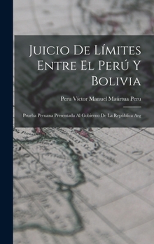 Juicio de Límites Entre el Perú y Bolivia: Prueba Peruana Presentada al Gobierno de la República Arg