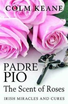 Hardcover Padre Pio, the Scent of Roses: Irish Miracles and Cures, Book