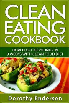 Paperback Clean Eating Cookbook: How I Lost 30 Pounds in 3 Weeks with Clean Food Diet Book