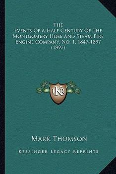 Paperback The Events Of A Half Century Of The Montgomery Hose And Steam Fire Engine Company, No. 1, 1847-1897 (1897) Book