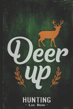 Hunting Log Book Journal for Hunter: Deer Up - Hunters Track Record of Species, Location, Gear - Shooting Seasons Dates