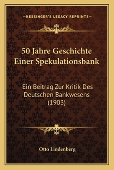 50 Jahre Geschichte Einer Spekulationsbank: Ein Beitrag Zur Kritik Des Deutschen Bankwesens (1903)