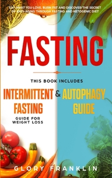 Fasting: This Book Includes: Intermittent Fasting Guide for Weight Loss and Autophagy Guide. Eat What You Love, Burn Fat and Discover The Secret of Anti-Aging Through Fasting and Ketogenic Diet!