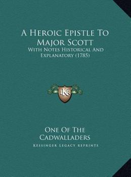 An heroic epistle to Major Scott, with notes historical and explanatory; dedicated to Edmund Burke, Esq. By one of the Cadwalladers.