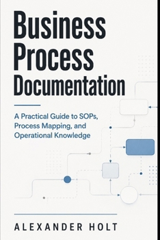 Paperback Business Process Documentation: A Practical Guide to SOPs, Process Mapping, and Operational Knowledge Book