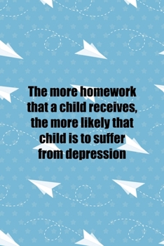 Paperback The More Homework that A child Receives, the More Likely that child Is To Suffer From Depression: All Purpose 6x9 Blank Lined Notebook Journal Way Bet Book