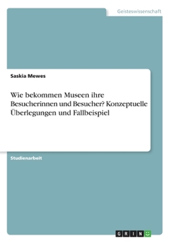 Paperback Wie bekommen Museen ihre Besucherinnen und Besucher? Konzeptuelle Überlegungen und Fallbeispiel [German] Book