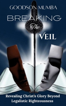 BREAKING THE VEIL: REVEALING CHRIST'S GLORY BEYOND LEGALISTIC RIGHTEOUSNESS