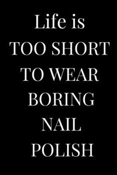 Life Is Too Short to Wear Boring Nail Polish : Lined Notebook , Journal Gift , Lined Journal , Notebook/Journal , Notebook Gift , 6 X 9 Paperback Notebook