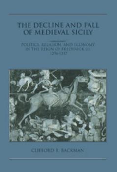 Hardcover The Decline and Fall of Medieval Sicily: Politics, Religion, and Economy in the Reign of Frederick III, 1296 1337 Book