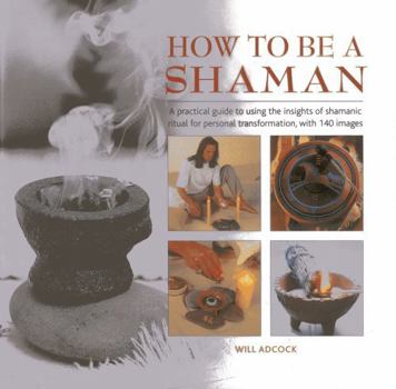 Hardcover How to Be a Shaman: A Practical Guide to Using the Insights of Shamanic Ritual for Personal Transformation, with 140 Images Book