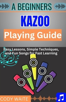 Paperback A Beginner kazoo Playing Guide: Easy Tips, Fun Techniques, and Simple Songs to Master the Kazoo Quickly" Book