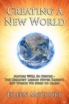 Paperback Creating a New World: Nature WILL be obeyed - the greatest lesson never taught, but which we need to Learn Book
