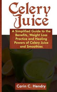 Paperback Celery Juice: A simplified guide to the benefits, weight loss practice and healing powers of celery juice smoothies Book