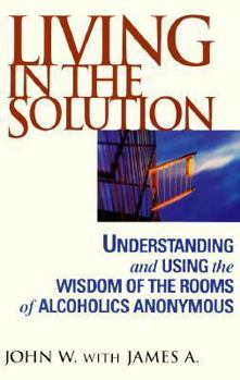 Hardcover Living in the Solution: Using the Wisdom of the Rooms of Alcoholics Anonymous Book